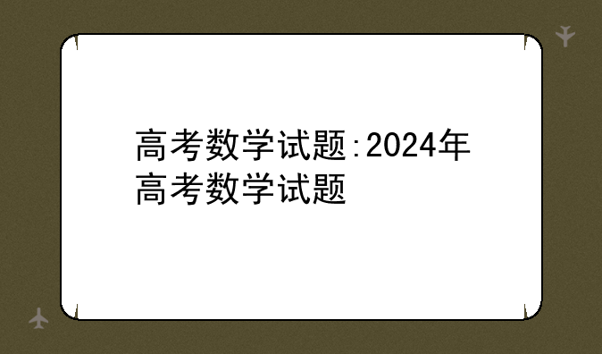 高考数学试题:2024年高考数学试题