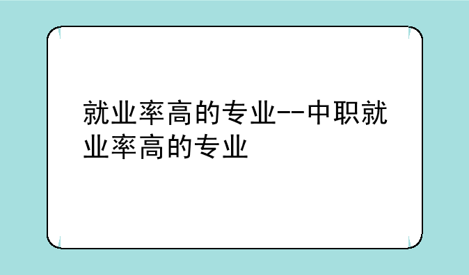 就业率高的专业--中职就业率高的专业