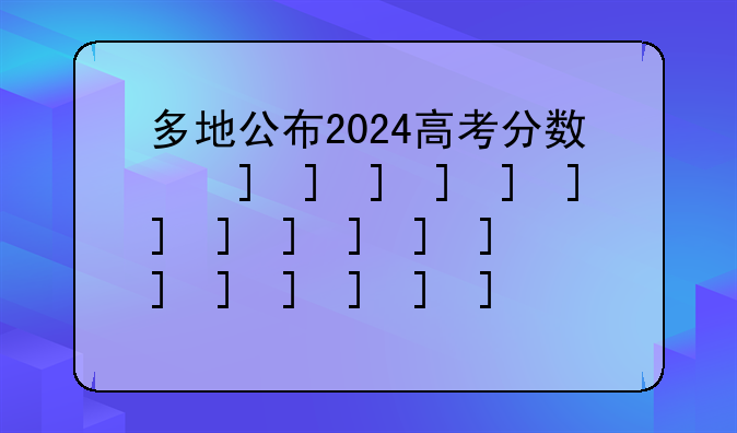 多地公布2024高考分数线~2024年高考本科线