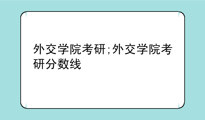 外交学院考研;外交学院考研分数线