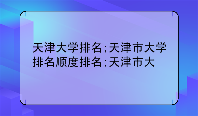 天津大学排名;天津市大学排名顺序