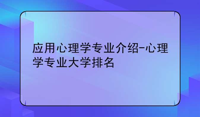 应用心理学专业介绍-心理学专业大学排名