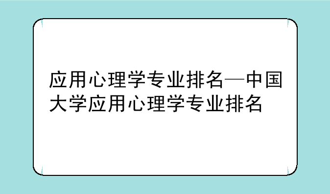 应用心理学专业排名—中国大学应用心理学专业排名