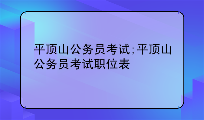 平顶山公务员考试;平顶山公务员考试职位表