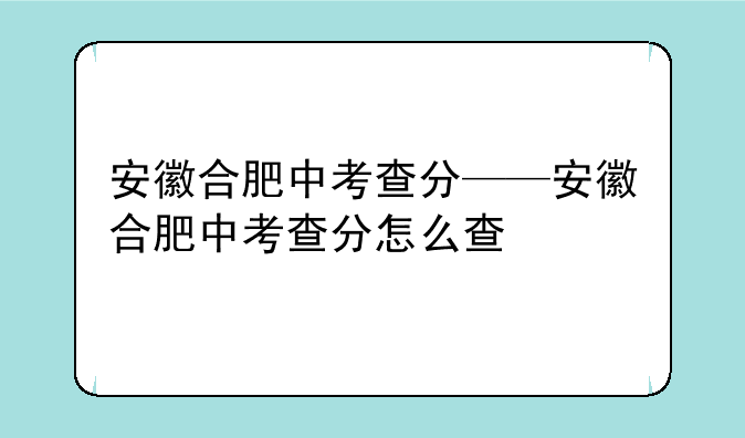 安徽合肥中考查分——安徽合肥中考查分怎么查