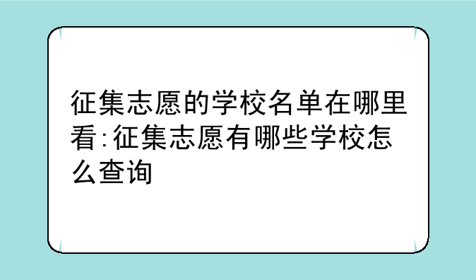 征集志愿的学校名单在哪里看:征集志愿有哪些学校怎么查询