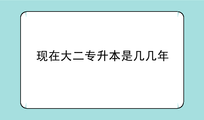 现在大二专升本是几几年