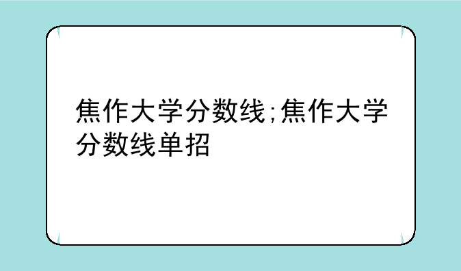 焦作大学分数线;焦作大学分数线单招