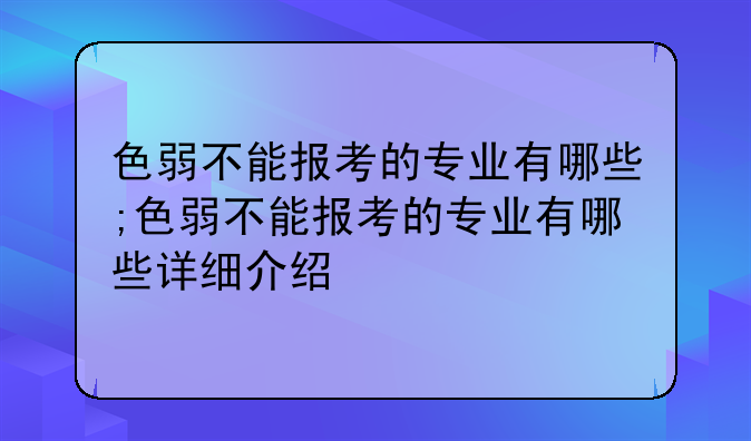 色弱不能报考的专业有哪些;色弱不能报考的专业有哪些详细介绍