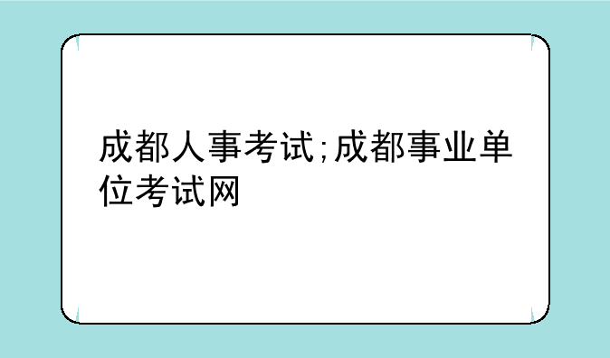 成都人事考试;成都事业单位考试网