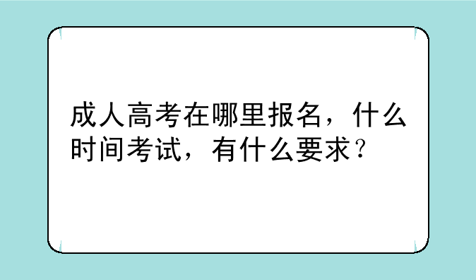 成人高考在哪里报名，什么时间考试，有什么要求？