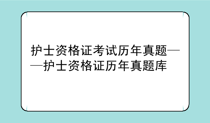 护士资格证考试历年真题——护士资格证历年真题库