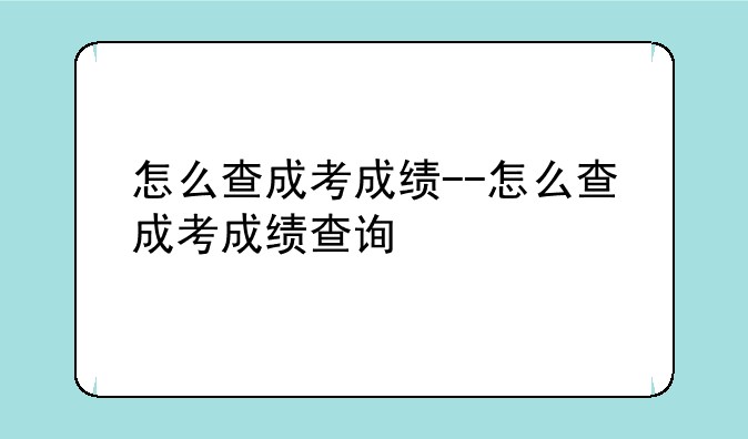 怎么查成考成绩--怎么查成考成绩查询