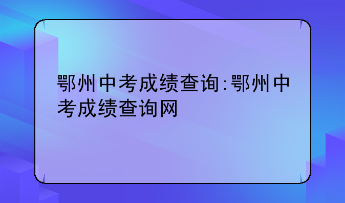 鄂州中考成绩查询:鄂州中考成绩查询网