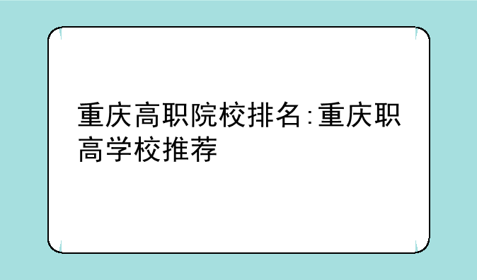 重庆高职院校排名:重庆职高学校推荐