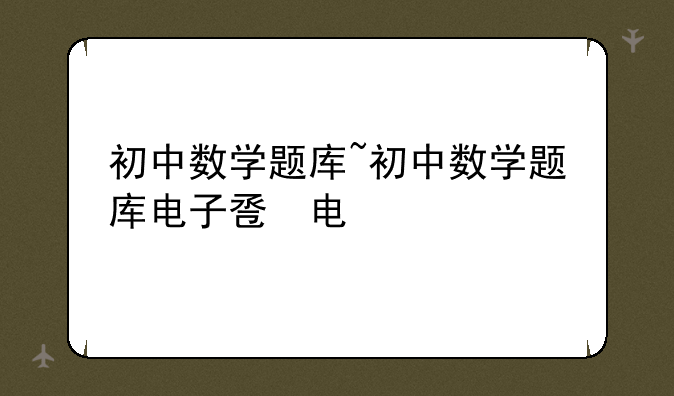 初中数学题库~初中数学题库电子版