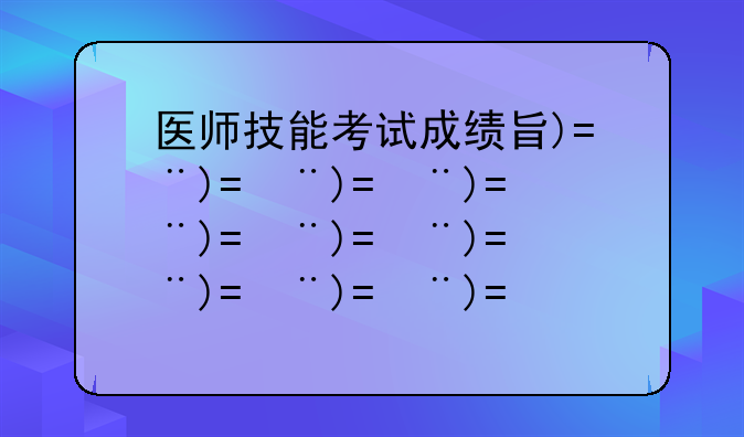 医师技能考试成绩查询--2025年医师技能考试成绩查询