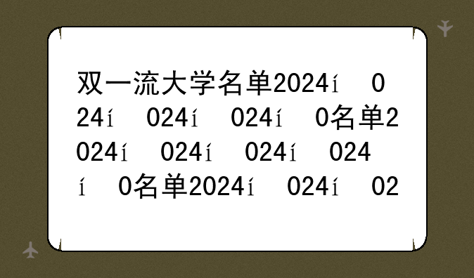 双一流大学名单2024，双一流大学2021结果